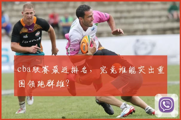 cba联赛最近排名，究竟谁能突出重围领跑群雄？